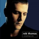 Rob Thomas " ...Something to be "