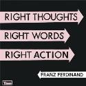 Franz Ferdinand " Right thoughts right words right action "