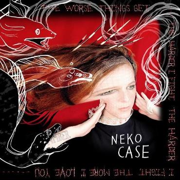 Neko Case " The worse thing get, the harder I fight, the more I love you " 